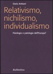 Relativismo, nichilismo, individualismo. Fisiologia o patologia dell'Europa? di Dario Antiseri edito da Rubbettino
