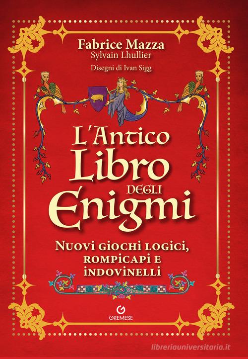 L'antico libro degli enigmi. Nuovi giochi logici, rompicapi e indovinelli di Fabrice Mazza, Sylvain Lhullier edito da Gremese Editore