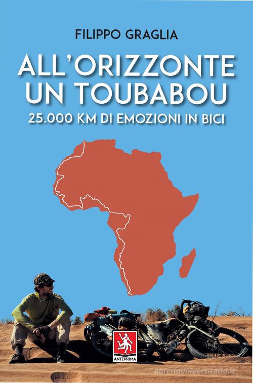 All'orizzonte un Toubabou. 25.000 km di emozioni in bici di Filippo Graglia edito da Anteprima Edizioni