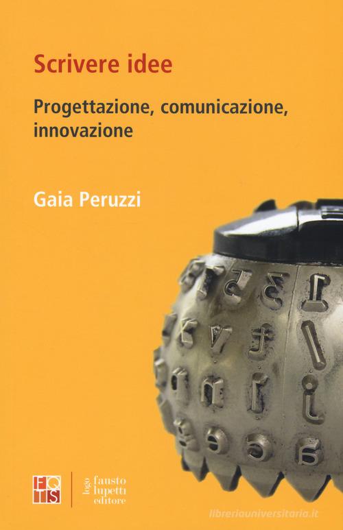 Scrivere idee. Progettazione comunicazione, innovazione di Gaia Peruzzi edito da Fausto Lupetti Editore