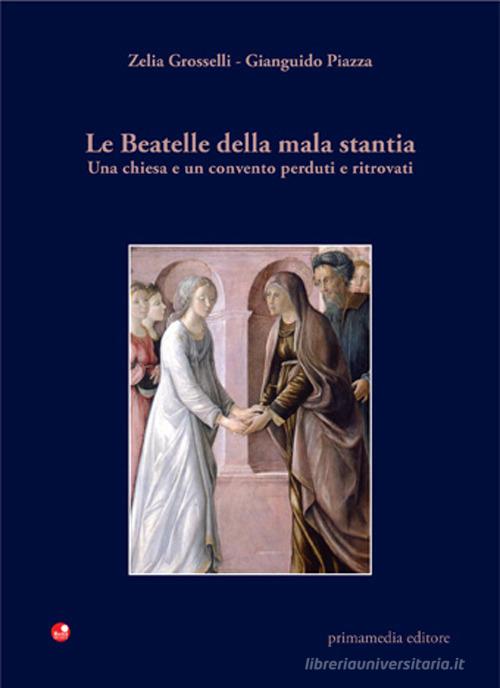 Le beatelle della mala stantia. Una chiesa e un convento perduti e ritrovati di Zelia Grosselli, Gianguido Piazza edito da Betti Editrice