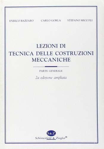 Lezioni di tecnica delle costruzioni meccaniche di Enrico Bazzaro, Carlo Gorla, Stefano Miccoli edito da Schonenfeld & Ziegler