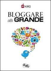 Bloggare alla grande. Consigli per aprire, gestire e monetizzare il tuo blog di Kiro edito da PensieriParole