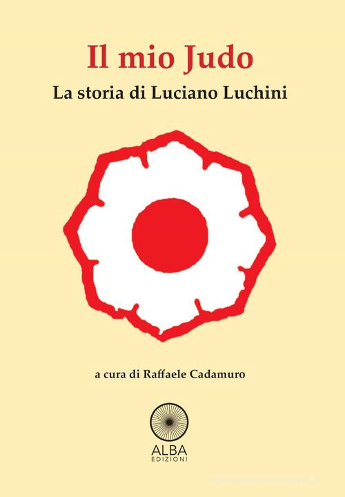 Il mio judo. La storia di Luciano Luchini edito da Alba Edizioni