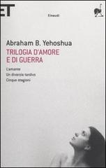 Trilogia d'amore e di guerra. L'amante-Un divorzio tardivo-Cinque stagioni di Abraham B. Yehoshua edito da Einaudi