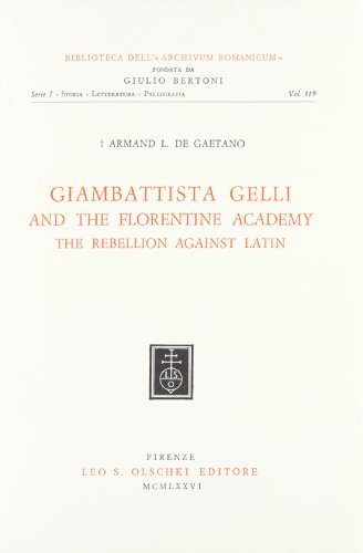 Giambattista Gelli and the Florentine Academy. The rebellion against Latin di Armand De Gaetano edito da Olschki