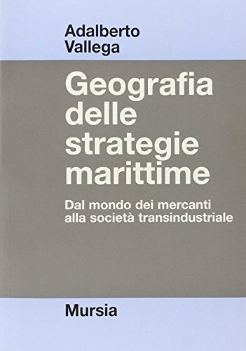 Geografia delle strategie marittime. Dal mondo dei mercanti alla società transindustriale di Adalberto Vallega edito da Mursia