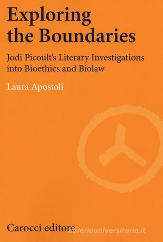 Exploring the boundaries. Jodi Picoult's literary investigations into bioethics and biolaw di Laura Apostoli edito da Carocci