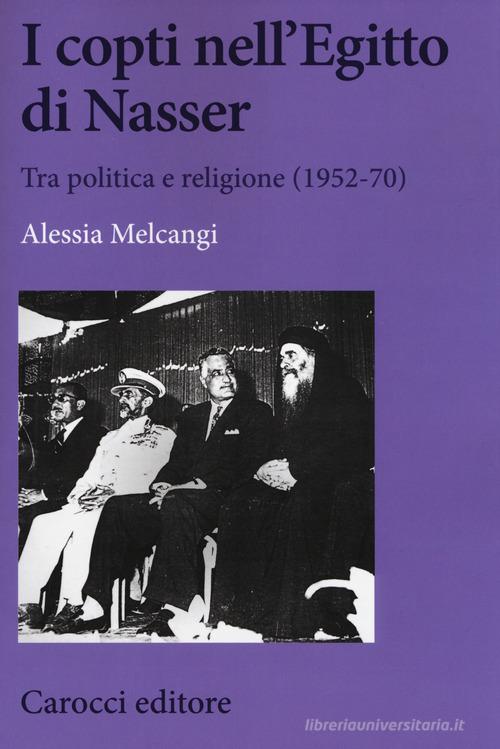 I copti nell'Egitto di Nasser. Tra politica e religione (1952-70) di Alessia Melcangi edito da Carocci