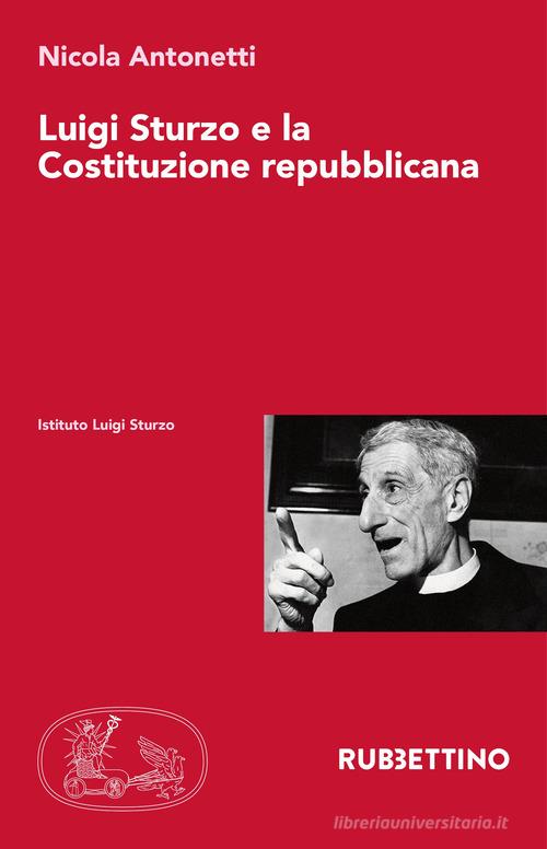 Luigi Sturzo e la Costituzione repubblicana di Nicola Antonetti edito da Rubbettino