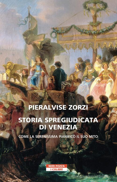 Storia spregiudicata di Venezia. Come la Serenissima pianificò il suo mito di Pier Alvise Zorzi edito da Neri Pozza