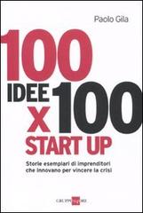 100 idee x 100 start up. Storie esemplari di imprenditori che innovano per vincere la crisi di Paolo Gila edito da Il Sole 24 Ore