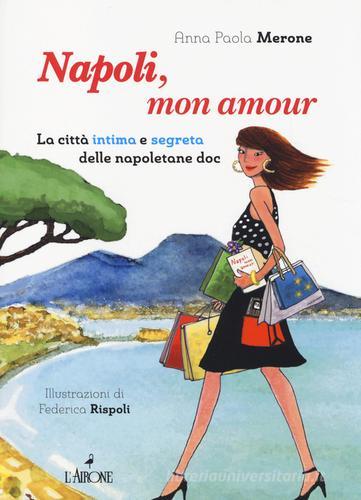 Napoli, mon amour. La città intima e segreta delle napoletane doc di Anna P. Merone edito da L'Airone Editrice Roma