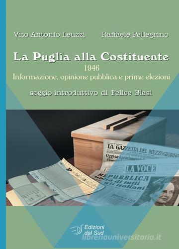 La Puglia alla Costituente. 1946. Informazione, opinione pubblica e prime elezioni di Vito A. Leuzzi, Raffaele Pellegrino edito da Edizioni Dal Sud