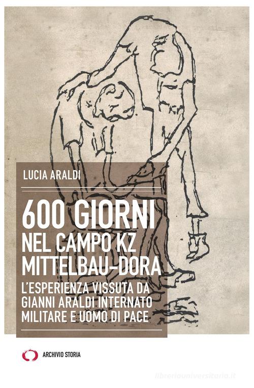 600 giorni nel campo Kz Dora Mittelbau. L'esperienza vissuta da Gianni Araldi internato militare e uomo di pace di Lucia Araldi edito da Archivio Storia