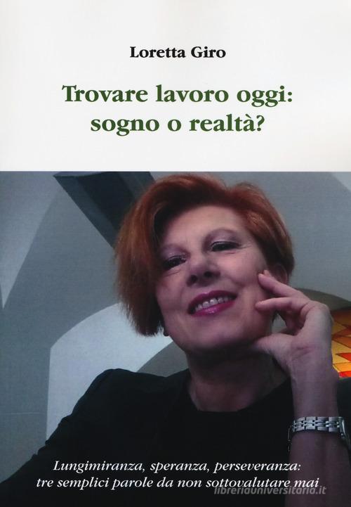 Trovare lavoro oggi: sogno o realtà? Lungimiranza, speranza, perseveranza: tre semplici parole da non sottovalutare mai di Loretta Giro edito da Aldenia Edizioni