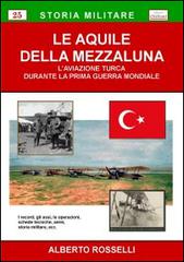 Le aquile della mezzaluna. L'aviazione turca durante la prima guerra mondiale di Alberto Rosselli edito da Chillemi