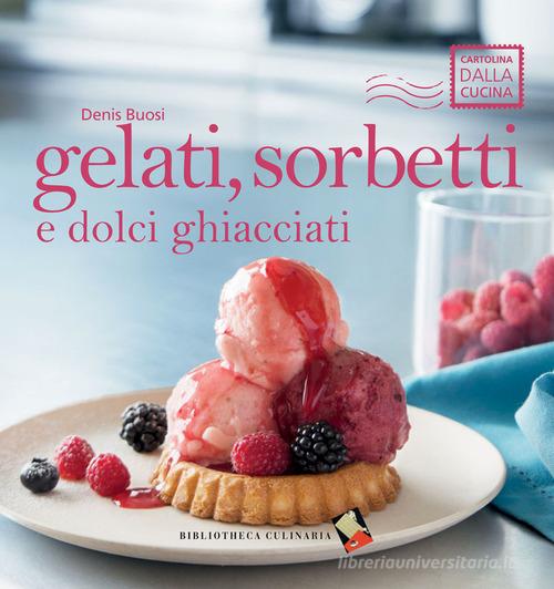 Gelati, sorbetti e dolci ghiacciati di Denis Buosi edito da Bibliotheca Culinaria