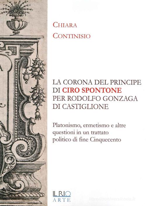 «La corona del principe» di Ciro Spontone per Rodolfo Gonzaga di Castiglione delle Stiviere di Chiara Continisio edito da Il Rio