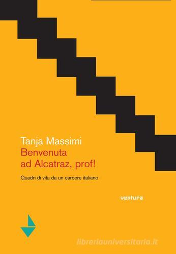 Benvenuta ad Alcatraz, prof! Quadri di vita da un carcere italiano di Tanja Massimi edito da Venturaedizioni