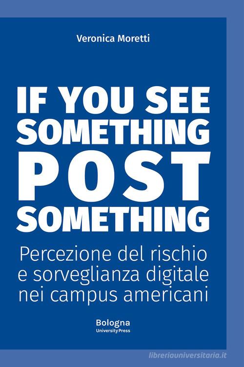 If you see something post something. Percezione del rischio e sorveglianza digitale nei campus americani di Veronica Moretti edito da Bologna University Press