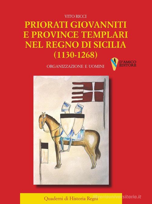 Priorati giovanniti e province templari nel Regno di Sicilia (1130-1268). Organizzazione e uomini di Vito Ricci edito da D'Amico Editore