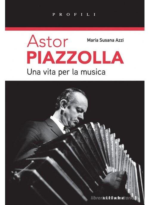 Astor Piazzolla una vita per la musica di María Susanna Azzi edito da Sillabe