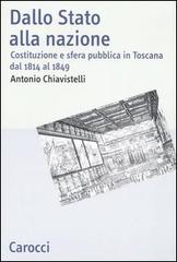 Dallo Stato alla nazione. Costituzione e sfera pubblica in Toscana dal 1814 al 1849 di Antonio Chiavistelli edito da Carocci