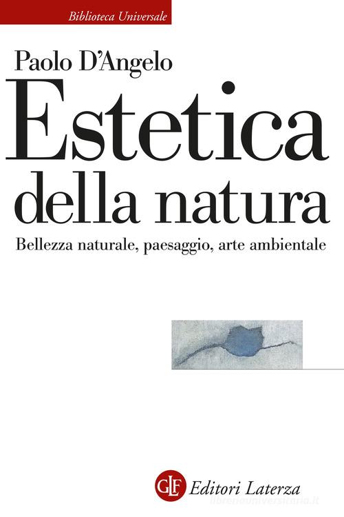 Estetica della natura. Bellezza naturale, paesaggio, arte ambientale di Paolo D'Angelo edito da Laterza