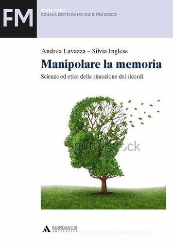 Manipolare la memoria. Scienza ed etica della rimozione dei ricordi di Andrea Lavazza, Silvia Inglese edito da Mondadori Università