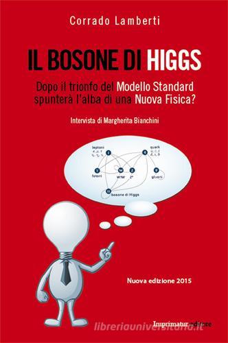 Il bosone di Higgs. Dopo il trionfo del modello standard spunterà l'alba di una nuova fisica? di Corrado Lamberti edito da Imprimatur