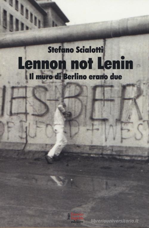 Lennon not Lenin. Il muro di Berlino erano due di Stefano Scialotti edito da Fausto Lupetti Editore