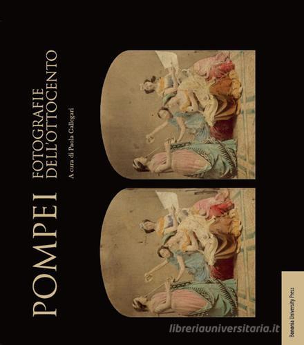Pompei. Fotografie dell'Ottocento. Ediz. illustrata edito da Bononia University Press