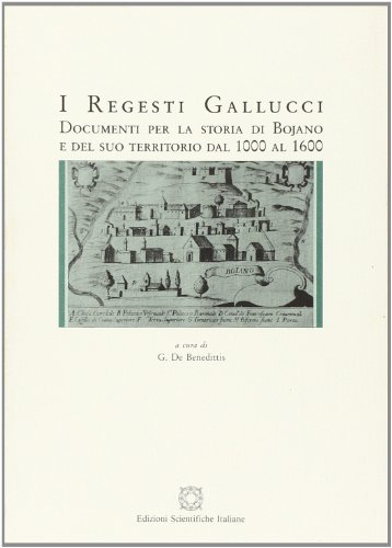 I Regesti Gallucci. Documenti per la storia di Bojano e del suo territorio dal 1000 al 1600 edito da Edizioni Scientifiche Italiane