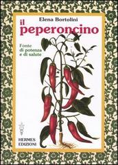Il peperoncino. Fonte di potenza e di salute di Elena Bortolini edito da Hermes Edizioni