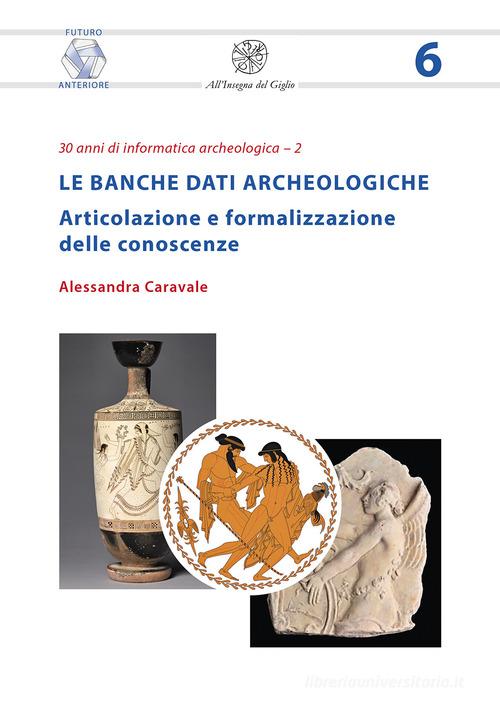 Le banche dati archeologiche. Articolazione e formalizzazione delle conoscenze di Alessandra Caravale edito da All'Insegna del Giglio