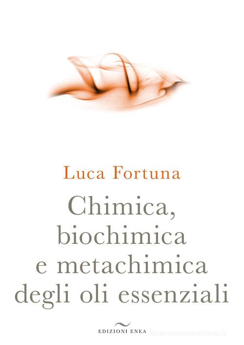 Chimica, biochimica e metachimica degli oli essenziali di Luca Fortuna edito da Enea Edizioni