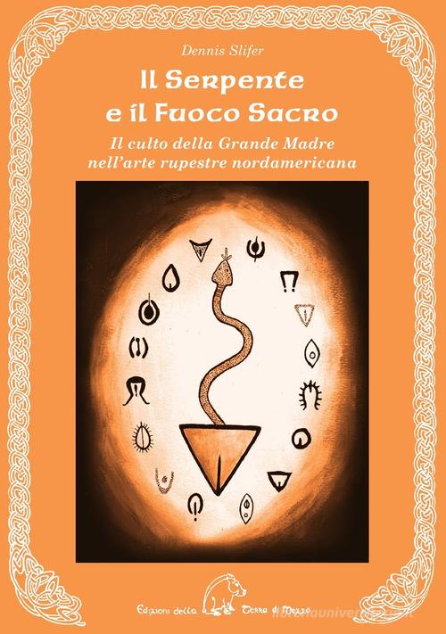 Il serpente e il fuoco sacro. Il culto della Grande Madre nell'arte rupestre nordamericana. Ediz. multilingue di Dennis Slifer edito da Terra di Mezzo