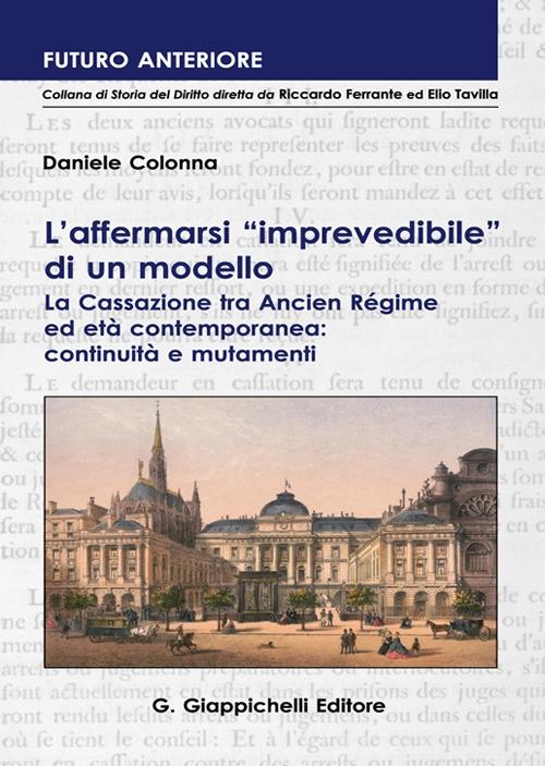 L'affermarsi «imprevedibile» di un modello. La Cassazione tra Ancien Régime ed età contemporanea: continuità e mutamenti di Daniele Colonna edito da Giappichelli