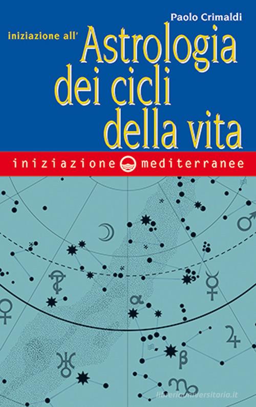 Iniziazione all'astrologia dei cicli della vita di Paolo Crimaldi edito da Edizioni Mediterranee