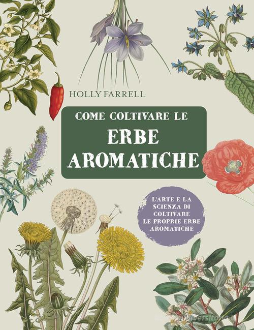 Come coltivare le erbe aromatiche. L'arte e la scienza di coltivare le proprie erbe aromatiche di Holly Farrell edito da Il Castello