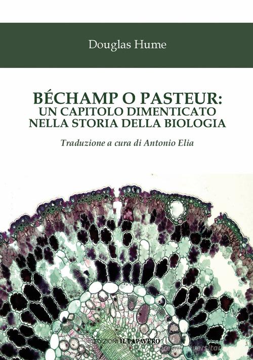 Béchamp o Pasteur: un capitolo dimenticato nella storia della biologia di Ethel Douglas Hume edito da Edizioni Il Papavero