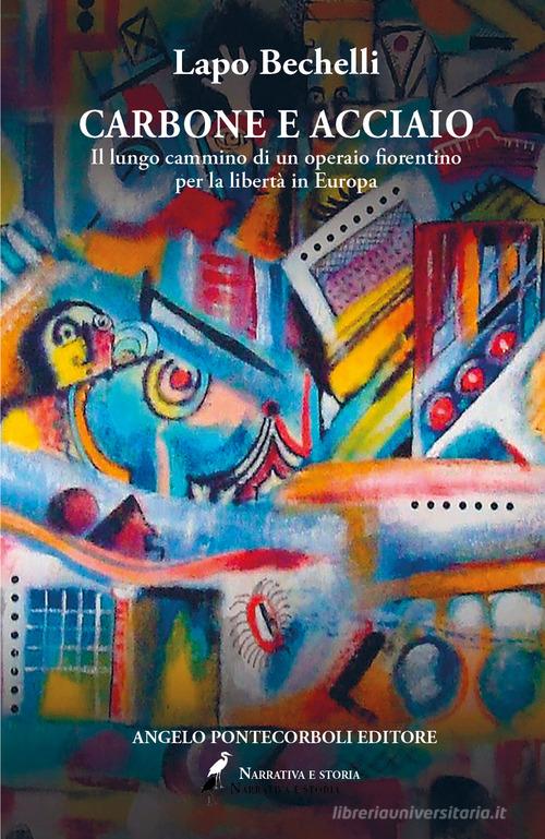 Carbone e acciaio. Il lungo cammino di un operaio fiorentino per la libertà in Europa di Lapo Bechelli edito da Pontecorboli Editore