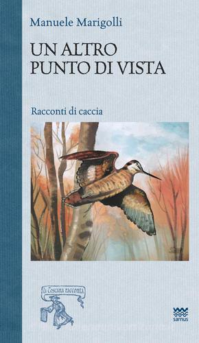 Libro Un altro punto di vista. Racconti di caccia di Manuele Marigolli La Toscana racconta di Sarnus