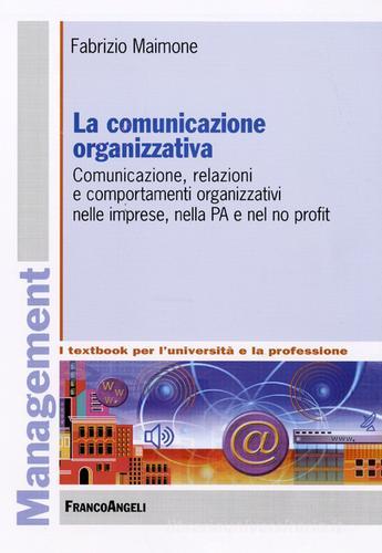 La comunicazione organizzativa. Comunicazione, relazioni e comportamenti organizzativi nelle imprese, nella PA e nel no profit di Fabrizio Maimone edito da Franco Angeli