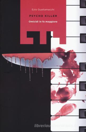Psycho killer. Omicidi in Fa maggiore di Ezio Guaitamacchi edito da LIT Edizioni