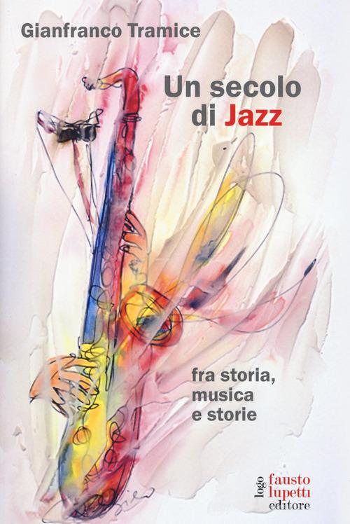 Un secolo di jazz fra storia, musica e storie di Gianfranco Tramice edito da Fausto Lupetti Editore