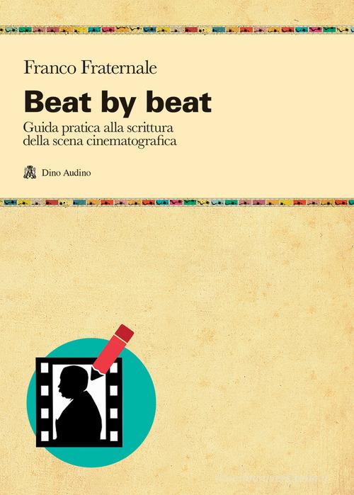 Beat by beat. Come scrivere una scena di Franco Fraternale edito da Audino