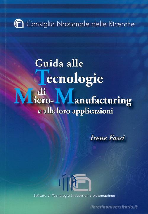 Guida alle tecnologie di micro-manufacturing e alle loro applicazioni di Irene Fassi edito da CNR Edizioni