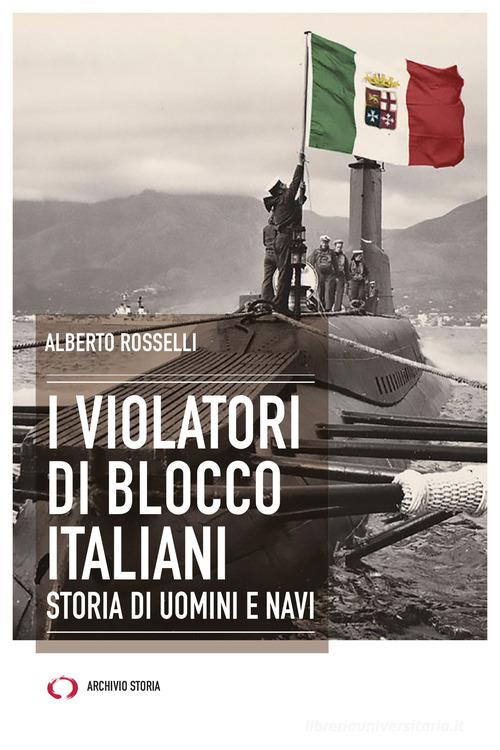 I violatori di blocco italiani. Storia di uomini e navi di Alberto Rosselli edito da Archivio Storia